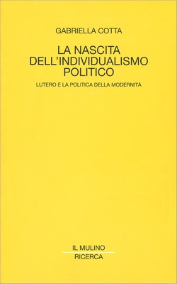 Gabriella Cotta - La nascita dell'individualismo politico. Lutero e la politica della modernità (2013)