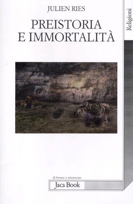 Julien Ries - Preistoria e immortalità. La vita dopo la morte nella preistoria e nelle civiltà orali (2012)