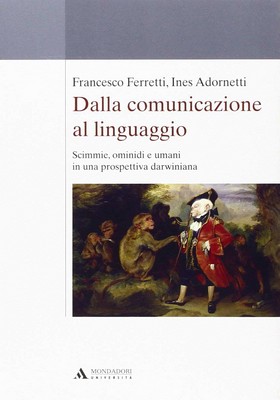 Francesco Ferretti, Ines Adornetti - Dalla comunicazione al linguaggio. Scimmie, ominidi e umani in una prospettiva darwiniana (2012)