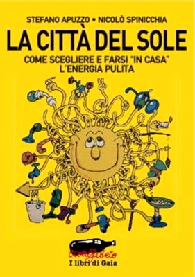 Stefano Apuzzo, Niccolò Spinicchia - La Città del Sole. Come scegliere e farsi 'in casa' l'energia pulita (2009)