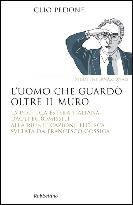 Clio Pedone - L'uomo che guardò oltre il muro. La politica estera italiana dagli euromissili alla riunificazione tedesca svelata da Francesco… (2012)