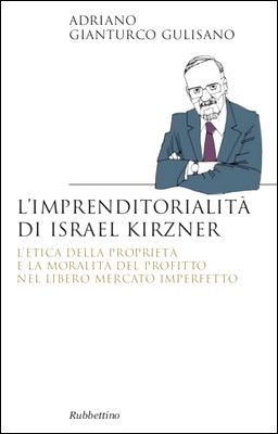 Adriano Gianturco Gulisano - L'imprenditorialità di Israel Kirzner. L'etica della proprietà e la moralità del profitto nel libero mercato… (2012)