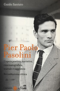 Guido Santato - Pier Paolo Pasolini. L'opera poetica, narrativa, cinematografica, teatrale e saggistica. Ricostruzione critica (2012)