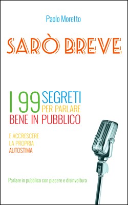 Paolo Moretto - Sarò breve. I 99 segreti per parlare bene in pubblico e accrescere la propria autostima (2015)