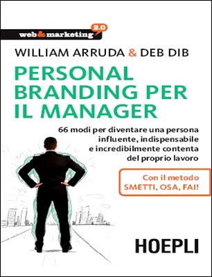 William Arruda, Deb Dib - Personal Branding per il manager. 66 modi per diventare una persona infuente, indispensabile e incredibilmente… (2015)