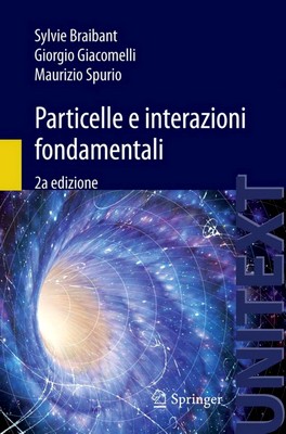Sylvie Braibant, Giorgio Giacomelli, Maurizio Spurio - Particelle e interazioni fondamentali. Il mondo delle particelle (2012)