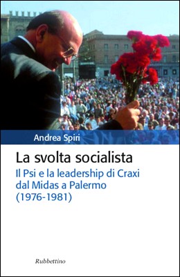 Andrea Spiri - La svolta socialista. Il Psi e la leadership di Craxi dal Midas a Palermo (1976-1981) (2012)