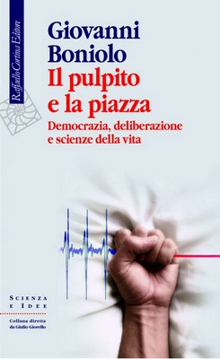 Giovanni Boniolo - Il pulpito e la piazza. Democrazia, deliberazione e scienze della vita (2011)