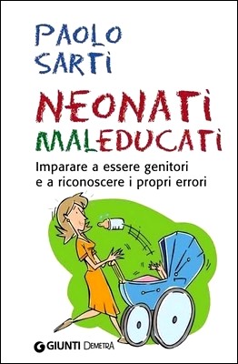 Paolo Sarti - Neonati maleducati. Imparare a essere genitori e a riconoscere i propri errori (2010)