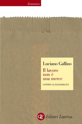 Luciano Gallino - Il lavoro non è una merce. Contro la flessibilità (2011)