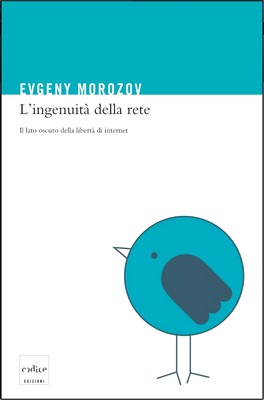 Evgeny Morozov - L'ingenuità della rete. Il lato oscuro della libertà di internet (2011)