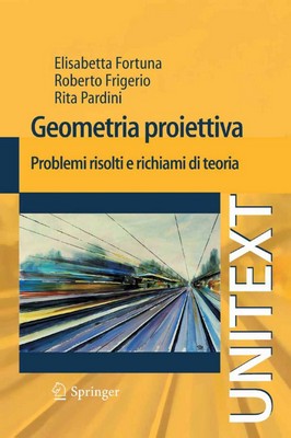 Elisabetta Fortuna, Roberto Frigerio, Rita Pardini - Geometria proiettiva. Problemi risolti e richiami di teoria (2011)