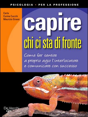 Carla Curina Cucchi, Maurizio Grassi - Capire chi ci sta di fronte. Come far sentire a proprio agio l'interlocutore e comunicare con successo (2010)