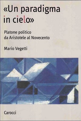 Mario Vegetti - «Un paradigma in cielo». Platone politico da Aristotele al Novecento (2009)