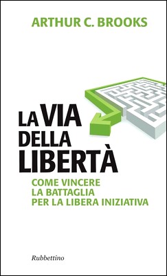 Arthur C. Brooks - La via della libertà. Come vincere la battaglia per la libera iniziativa (2014)