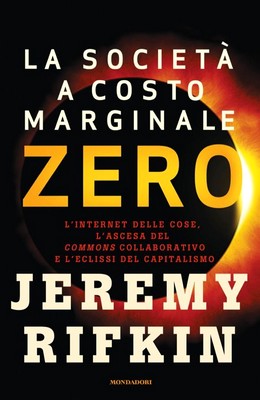 Jeremy Rifkin - La società a costo marginale zero. L'Internet delle cose, l'ascesa del «Commons» collaborativo e l'eclissi del capitalismo (2014)