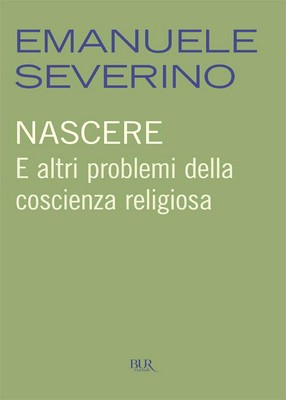 Emanuele Severino - Nascere. E altri problemi della coscienza religiosa (2012)