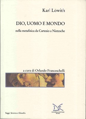 Karl Löwith - Dio, uomo e mondo nella metafisica da Cartesio a Nietzsche (2000)