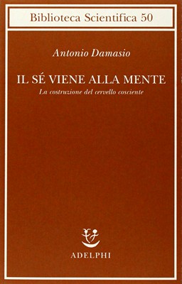 Antonio Damasio - Il sé viene alla mente. La costruzione del cervello cosciente (2012)