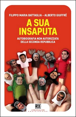 Filippo Maria Battaglia, Alberto Giuffrè - A sua insaputa. Autobiografia non autorizzata della Seconda Repubblica (2013)