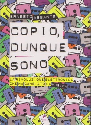 Ernesto Assante - Copio, dunque sono. La rivoluzione elettronica che sta cambiando la musica (2009)