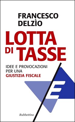 Francesco Delzìo - Lotta di tasse. Idee e provocazioni per una "giustizia fiscale" (2012)