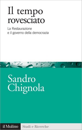 Sandro Chignola - Il tempo rovesciato. La Restaurazione e il governo della democrazia (2011)