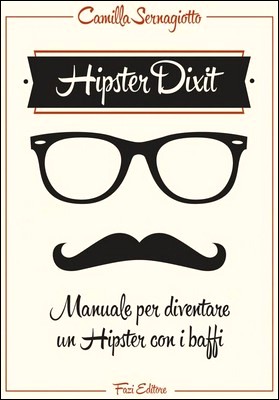 Camilla Sernagiotto - Hipster Dixit. Manuale per diventare un Hipster con i baffi (2013)