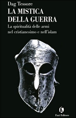 Dag Tessore - La mistica della guerra. La spiritualità delle armi nel cristianesimo e nell'islam (2013)