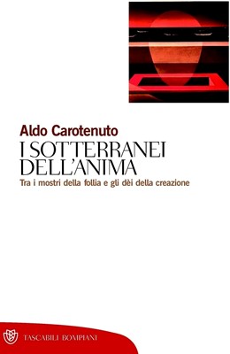 Aldo Carotenuto - I sotterranei dell'anima. Tra i mostri della follia e gli dèi della creazione (2012)