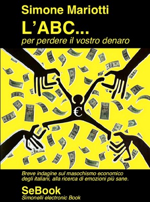 Simone Mariotti - L'ABC... per perdere il vostro denaro. Breve indagine sul masochismo economico degli italiani... (2011)