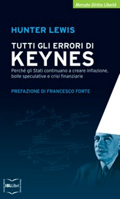 Hunter Lewis - Tutti gli errori di Keynes. Perché gli Stati continuano a creare inflazione, bolle speculative e crisi finanziarie (2010)