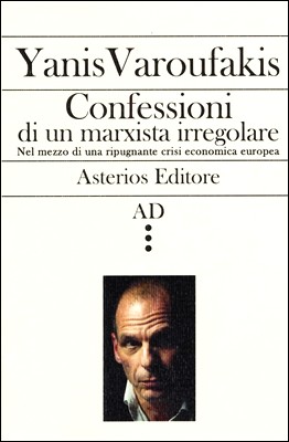 Yanis Varoufakis - Confessioni di un marxista irregolare. Nel mezzo di una ripugnante crisi economica europea (2015)