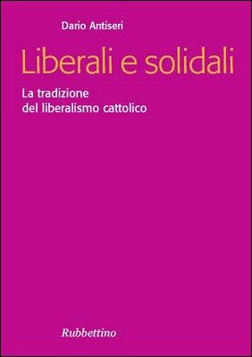 Dario Antiseri - Liberali e solidali. La tradizione del liberalismo cattolico (2006)