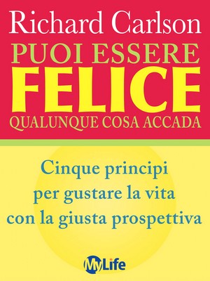 Richard Carlson - Puoi essere felice qualunque cosa accada. Cinque principi per gustare la vita con la giusta prospettiva (2013)