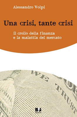 Alessandro Volpi - Una crisi, tante crisi. Il crollo della finanza e la malattia del mercato (2009)