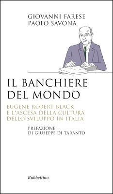 Giovanni Farese, Paolo Savona - Il banchiere del mondo. Eugene Robert Black e l'ascesa della cultura dello sviluppo in Italia (2014)