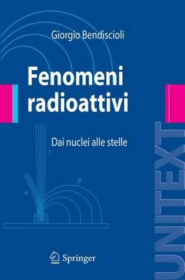 Giorgio Bendiscioli - Fenomeni Radioattivi. Dai nuclei alle stelle (2008)