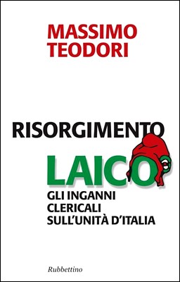 Massimo Teodori - Risorgimento laico. Gli inganni clericali sull'unità d'Italia (2011)