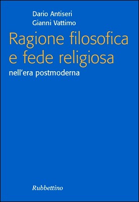 Dario Antiseri, Gianni Vattimo - Ragione filosofica e fede religiosa nell'era postmoderna (2008)