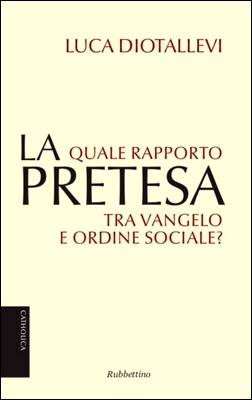 Luca Diotallevi - La pretesa. Quale rapporto tra vangelo e ordine sociale? (2013)