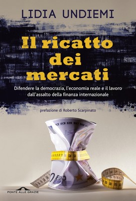 Lidia Undiemi - Il ricatto dei mercati. Difendere la democrazia, l'economia reale e il lavoro dall'assalto della finanza internazionale (2014)