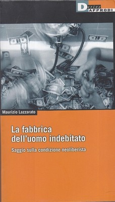 Maurizio Lazzarato - La fabbrica dell'uomo indebitato. Saggio sulla condizione neoliberista (2012)