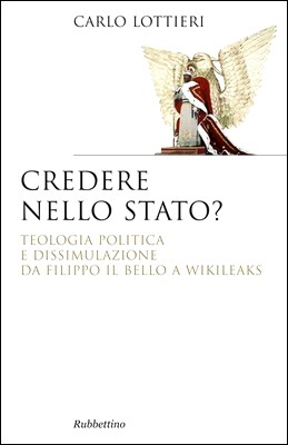 Carlo Lottieri - Credere nello stato? Teologia politica e dissimulazione da Filippo il Bello a Wikileaks (2011)