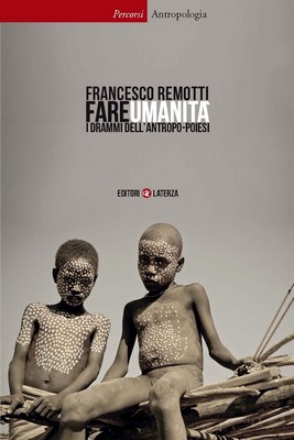 Francesco Remotti - Fare umanità. I drammi dell'antropo-poiesi (2013)