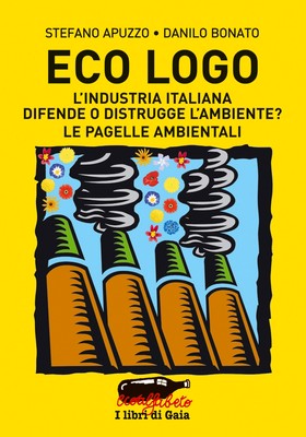 Stefano Apuzzo, Danilo Bonato - Eco logo. L'industria italiana difende o distrugge l'ambiente? (2008)