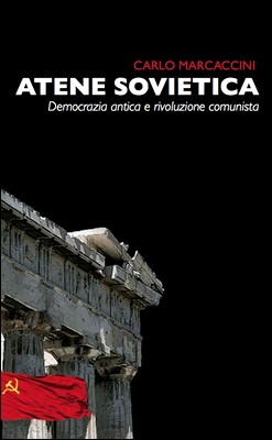 Carlo Marcaccini - Atene Sovietica. Democrazia antica e rivoluzione comunista (2012)