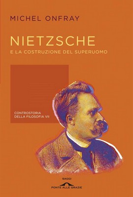 Michel Onfray - Nietzsche e la costruzione del superuomo. Controstoria della filosofia 7 (2014)