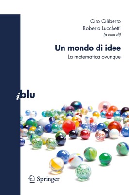 Ciro Ciliberto, Roberto Lucchetti (a cura di) - Un mondo di idee. La matematica ovunque (2011)