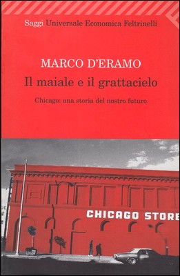 Marco D'Eramo - Il maiale e il grattacielo. Chicago: una storia del nostro futuro (2009)